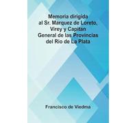 Memoria Dirigida Al Sr. Marquez De Loreto, Virey Y Capitan General De Las Provincias Del Rio De La Plata