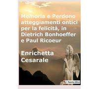 Memoria e perdono, atteggiamenti ontici per la felicità, in Dietrich Bonhoeffer e Paul Ricoeur