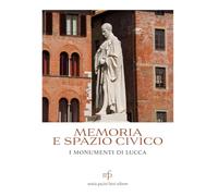 Memoria e spazio civico. I monumenti di Lucca - Bernard E. (cur.)