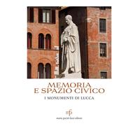 Memoria e spazio civico. I monumenti di Lucca - [Maria Pacini Fazzi Editore]