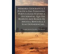Memoria Geografica, E Politica Das Possessões Portuguezas N'affrica Occidental, Que Diz Respeito Aos Reinos De Angola, Benguela, E Suas Dependencias...