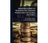 Memoria Sobre La Reforma Del Sistema Monetario De La Isla De Cuba...