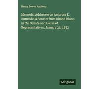 Memorial Addresses on Ambrose E. Burnside, a Senator from Rhode Island, in the Senate and House of Representatives, January 23, 1882