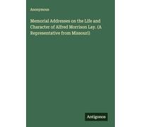 Memorial Addresses on the Life and Character of Alfred Morrison Lay. (A Representative from Missouri)