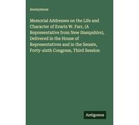Memorial Addresses on the Life and Character of Evarts W. Farr, (A Representative from New Hampshire), Delivered in the House of Representatives and in the Senate, Forty-sixth Congress, Third Session
