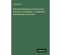 Memorial Addresses on the Life and Character of Jonathan T. Updegraff, a Representative from Ohio