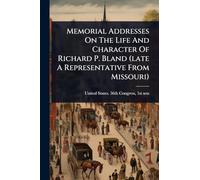 Memorial Addresses On The Life And Character Of Richard P. Bland (late A Representative From Missouri)