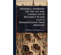 Memorial Addresses On The Life And Character Of Richard P. Bland (late A Representative From Missouri)