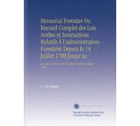 Memorial Forestier Ou Recueil Complet des Lois Arrêtes et Instructions Relatifs À l'administration Forestière Depuis le 14 Juillet 1789 Jusqu'au: [an ... Mis En Ordre et Rédigé 1804 (French Edition)