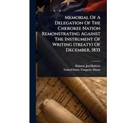 Memorial Of A Delegation Of The Cherokee Nation Remonstrating Against The Instrument Of Writing (treaty) Of December, 1835