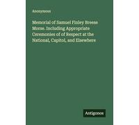 Memorial of Samuel Finley Breese Morse. Including Appropriate Ceremonies of of Respect at the National, Capitol, and Elsewhere