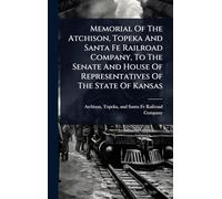 Memorial Of The Atchison, Topeka And Santa Fe Railroad Company, To The Senate And House Of Representatives Of The State Of Kansas