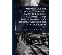 Memorial Of The Atchison, Topeka And Santa Fe Railroad Company, To The Senate And House Of Representatives Of The State Of Kansas
