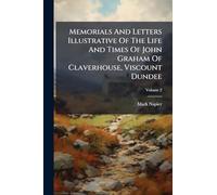 Memorials And Letters Illustrative Of The Life And Times Of John Graham Of Claverhouse, Viscount Dundee