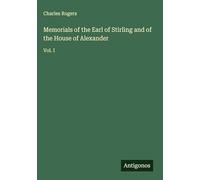 Memorials of the Earl of Stirling and of the House of Alexander: Vol. I