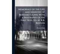 Memorials of the Life and Ministry of Bernard Gilpin, With a Biography of His First Wife. Ed. by R.B. Benson