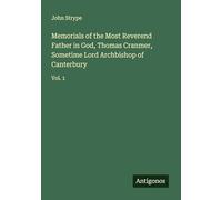 Memorials of the Most Reverend Father in God, Thomas Cranmer, Sometime Lord Archbishop of Canterbury: Vol. 1