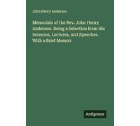 Memorials of the Rev. John Henry Anderson. Being a Selection from His Sermons, Lectures, and Speeches. With a Brief Memoir