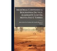 Memórias Contendo a Biographia Do Vice Almirante Luiz Da Motta Feo E Torres: A História Dos Governadores E Capitaens Generaes De Angola, Desde 1575 ... Política Dos Reinos De Angola E De Benguella