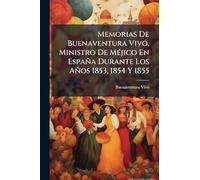 Memorias De Buenaventura VivÃ3, Ministro De MÃ(c)jico En España Durante Los Años 1853, 1854 Y 1855