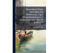 Memorias Para Historia De Portugal, Que Comprehendem O Governo Del Rey D. Joaõ O I