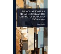 Memorias Sobre As Minas De Carvão Do Districtos Do Porto E Coimbra