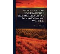 Memorie Antiche Ecclesiastiche E Profane Sulla CittÃ E Diocesi Di Padova, Volume 1...
