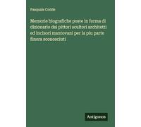 Memorie biografiche poste in forma di dizionario dei pittori scultori architetti ed incisori mantovani per la piu parte finora sconosciuti