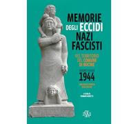 Memorie degli eccidi nazifascisti nel territorio del comune di Bucine. Giugno-luglio 1944. Con carta storica degli Eccidi