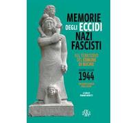 Memorie degli eccidi nazifascisti nel territorio del comune di Bucine. Giugno-luglio 1944. Con carta storica degli Eccidi