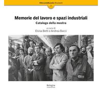 Memorie del lavoro e spazi industriali. Catalogo della mostra
