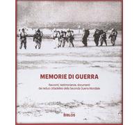 Memorie di guerra. Racconti, testimonianze, documenti dei reduci della seconda g