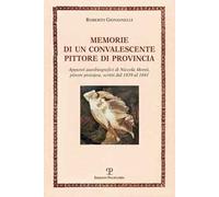 Memorie di un convalescente pittore di provincia. Appunti autobiografici di Niccola Monti, pittore pistojese, scritti dal 1839 al 1841