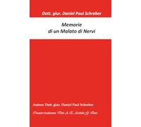 MEMORIE DI UN MALATO DI NERVI: Dott. giur. Daniel Paul Schreber, Presidente di Senato presso il Regio Tribunale Superiore di Dresda a riposo.
