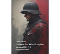 Memorie di un Soldato Partigiano Jugoslavia 1942 - 1945