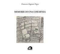 Memorie di una coscienza - Negro Francesco Eugenio - Il Formichiere 2025