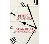 Memorie di un'orologiaia - Struthers Rebecca
