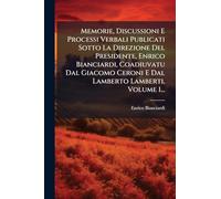 Memorie, Discussioni E Processi Verbali Publicati Sotto La Direzione Del Presidente, Enrico Bianciardi, Coadiuvatu Dal Giacomo Ceroni E Dal Lamberto Lamberti, Volume 1...