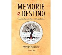 Memorie e destino. Trasformare il passato e liberarsi dal corpo di dolore