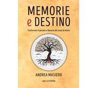 Memorie e destino. Trasformare il passato e liberarsi dal corpo di dolore