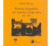 Memorie fotografiche del castello d'Ayala Valva 1840-1980. Ediz. illustrata