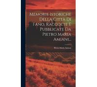 Memorie Istoriche Della Città Di Fano, Raccolte E Pubblicate Da Pietro Maria Amiani...