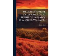 Memorie Storiche Delle Arti E Degli Artisti Della Marca Di Ancona, Volume 1...