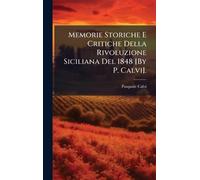 Memorie Storiche E Critiche Della Rivoluzione Siciliana Del 1848 [By P. Calvi].