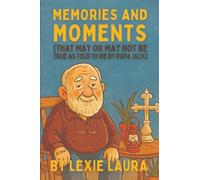 Memories And Moments That May Or May Not Be True As Told To Me By Papa Jack