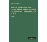 Memories of Old Friends. Being Extracts from the Journals of Caroline Fox of Penjerrick, Cornwall from 1835 to 1871: Vol. 1
