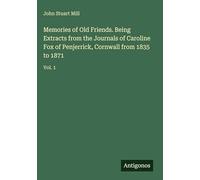 Memories of Old Friends. Being Extracts from the Journals of Caroline Fox of Penjerrick, Cornwall from 1835 to 1871: Vol. 1