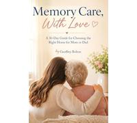 Memory Care, With Love: A 30-Day Guide for Choosing the Right Home for Mom or Dad: 1