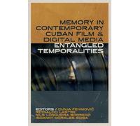 Memory in Contemporary Cuban Film and Digital Media: Entangled Temporalities (Reframing Media, Technology, and Culture in Latin/o America)
