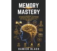 Memory Mastery: Advanced Mnemonic Techniques to Memorize More, Learn Faster, and Unlock Your Mind's Full Potential